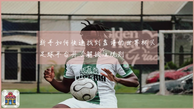 新手如何快速找到靠谱的世界杯买足球平台并了解投注规则