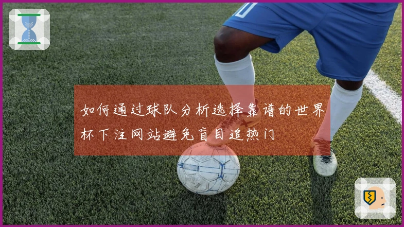 如何通过球队分析选择靠谱的世界杯下注网站避免盲目追热门