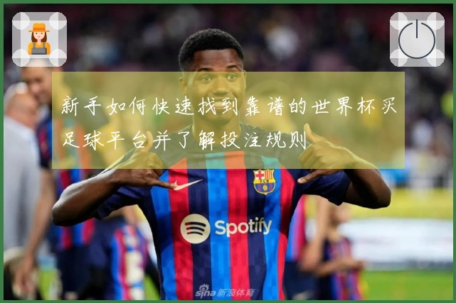 新手如何快速找到靠谱的世界杯买足球平台并了解投注规则