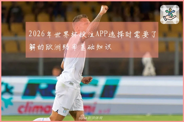 2026年世界杯投注APP选择时需要了解的欧洲赔率基础知识