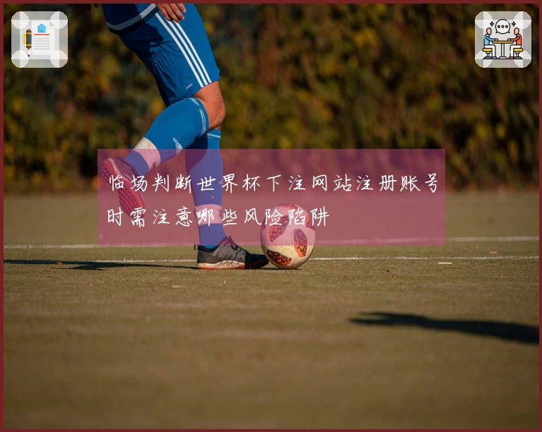 临场判断世界杯下注网站注册账号时需注意哪些风险陷阱