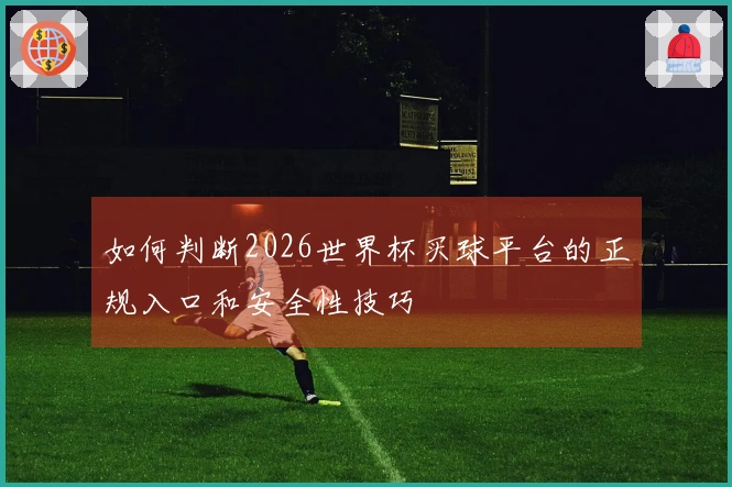 如何判断2026世界杯买球平台的正规入口和安全性技巧