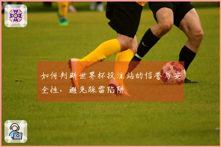 如何判断世界杯投注站的信誉与安全性，避免踩雷陷阱