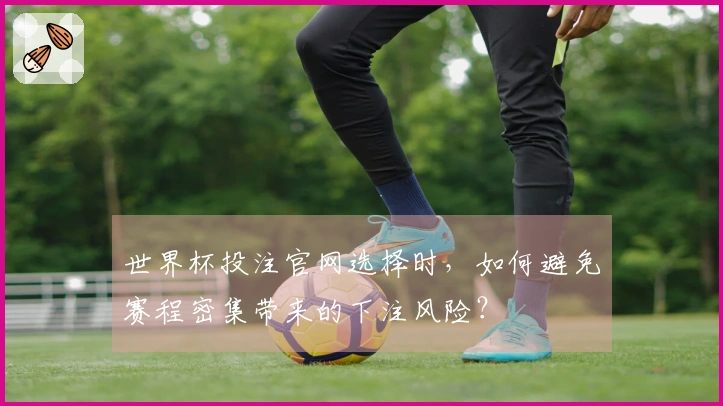 世界杯投注官网选择时，如何避免赛程密集带来的下注风险？