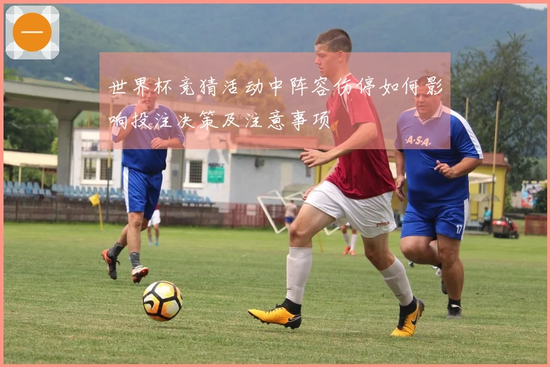 世界杯竞猜活动中阵容伤停如何影响投注决策及注意事项