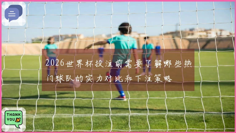 2026世界杯投注前需要了解哪些热门球队的实力对比和下注策略