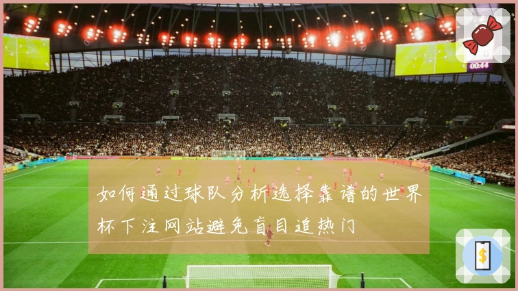 如何通过球队分析选择靠谱的世界杯下注网站避免盲目追热门