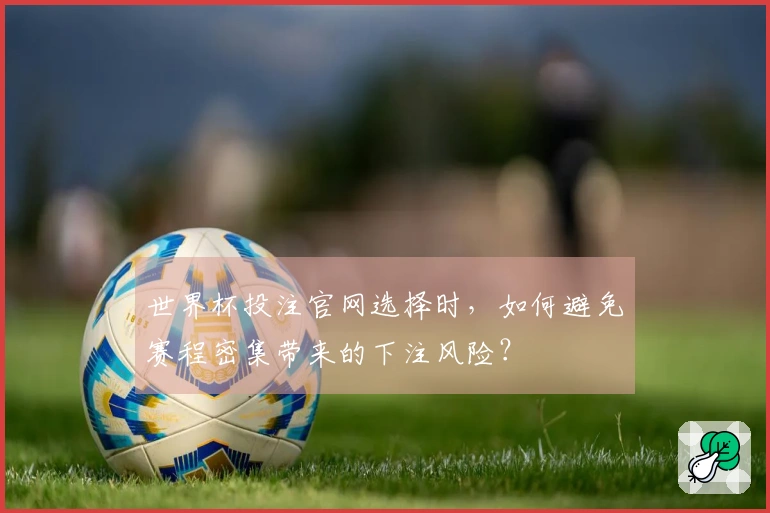 世界杯投注官网选择时，如何避免赛程密集带来的下注风险？