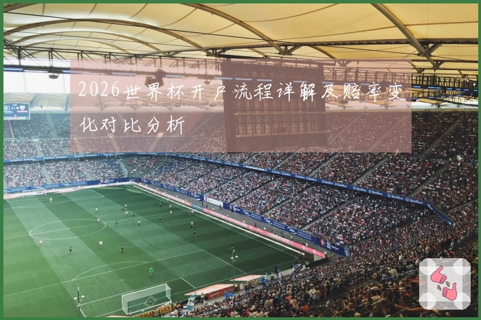 2026世界杯开户流程详解及赔率变化对比分析